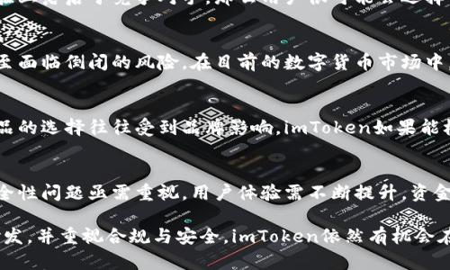 关于“imToken是否会倒闭”的问题，直接给出答案是具有复杂性的。imToken作为一个数字资产钱包平台，近几年在区块链和数字货币领域中获得了很大的关注，其用户累计数以千万计。然而，任何企业的生存与发展都受多种因素影响，这些因素可能会影响其未来的稳定性和持续运营能力。

市场竞争与挑战
数字资产行业的市场竞争非常激烈。越来越多的竞争者进入这一领域，提供各种各样的服务，从而给imToken带来压力。竞争对手中不乏拥有强大技术背景和资金支持的企业，这无疑对imToken的发展构成了威胁。相较于大型机构，imToken作为一家相对较小的企业，资源相对有限，可能在技术研发、市场拓展和用户服务方面受到一定的制约。

合规性问题
近年来，各国对数字货币行业的监管趋于严格。imToken如果未能及时适应这些监管政策，很可能面临合规风险。尤其是在中国市场，数字货币的监管政策变化频繁，这对于imToken的运营造成了不小的挑战。公司需要积极应对政策变化，以确保其服务合法合规。

技术安全性
数字资产钱包最重要的一点是安全性。无论是在技术开发、系统维护还是用户教育方面，imToken都需要持续投入，以防止黑客攻击和用户资产损失。如果发生重大的技术性安全事故，如钱包被黑客入侵，导致用户资产大量流失，那么imToken的声誉将会受到重击，从而影响其用户的信任，进而对公司运营造成负面影响。

用户体验的重要性
在数字钱包行业，用户体验是影响用户留存和活跃度的核心因素之一。imToken需要不断其产品和服务，以满足用户日益增长的需求。如果在用户体验上落后于竞争对手，那么用户很可能会选择转向其他更为优质的服务平台。此外，imToken还需要加强对用户的教育，引导他们正确使用数字钱包，以减少因操作不当造成的资产损失。

融资与资金链压力
imToken的发展离不开资金支持。公司的融资能力将直接影响其扩张和运营。如果未来出现资金链断裂的情况，将可能导致公司的发展受到阻碍，甚至面临倒闭的风险。在目前的数字货币市场中，投资者对项目的选择更加谨慎，因此imToken需要采取有效措施来增强自身的吸引力，从而赢得投资者的青睐。

品牌信誉与用户忠诚度
品牌的信誉度与用户的忠诚度密切相关。imToken如果能保持良好的品牌形象，营造出用户信任的氛围，将会在竞争中占据优势。用户对数字钱包产品的选择往往受到品牌影响，imToken如果能树立起一个信任可靠的品牌形象，就能有效提高用户粘性，从而减少用户流失率。

总结与展望
总的来说，尽管imToken在数字资产钱包领域具备一定的市场基础和用户群体，但未来的发展仍面临诸多不确定性。市场竞争日趋激烈，合规性和安全性问题亟需重视，用户体验需不断提升，资金链的稳定性也需确保。在这样的背景下，imToken能否持续运营、生存下去，还需要我们观察其后续的市场表现和业务发展策略。

在结束这个话题之前，我们不能忽视一个重要的观点：尽管面临挑战，但这并不意味着imToken一定会倒闭。只要能够灵活应对市场变化，持续投入研发，并重视合规与安全，imToken依然有机会在数字资产领域中蓬勃发展。用户在选择使用平台时，也应谨慎判断，关注这一领域的动态变化，确保自身资产的安全。