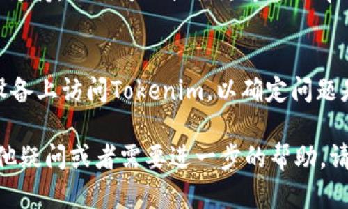 如果您遇到“tokenim打不开”的问题，可能会有多种原因导致该情况发生。以下是一些可能的解决方案和步骤，您可以逐一尝试：

1. 检查网络连接
首先，确保您的设备连接到互联网。尝试打开其他网站，确认网络是否正常。如果其他网站也无法访问，可能是您的网络出现了问题。您可以尝试重启路由器或更换网络连接。

2. 清除浏览器缓存
有时，浏览器缓存会导致网站无法正常加载。您可以尝试清除浏览器的缓存和Cookie。对于大多数浏览器，可以在设置中找到“清除浏览数据”的选项，选择要清除的内容后，重新加载网页试试看。

3. 切换浏览器
如果您使用的浏览器无法打开Tokenim，您可以尝试使用不同的浏览器（如Chrome、Firefox、Edge等），看看是否有所改善。使用不同的浏览器可以排除软件兼容性的问题。

4. 禁用浏览器扩展
某些浏览器扩展程序可能会干扰网站的正常加载。尝试暂时禁用所有扩展，尤其是广告拦截器或隐私工具，然后再重新访问Tokenim。

5. 检查防火墙和安全软件
您的防火墙或安全软件可能会阻止某些网站的访问。检查您的防火墙设置，确保Tokenim没有被误列入阻止访问的列表。如果您不确定，暂时禁用您的安全软件，看看问题是否得到解决。

6. 访问Tokenim的备用链接
Tokenim可能会在不同的域名或地址上有备用选项。您可以尝试在搜索引擎中搜索“Tokenim备用链接”以查看是否提供了其他访问方式。

7. 检查是否有维护或故障
有时，Tokenim可能因维护或服务器故障而无法访问。您可以查看他们的官方社交媒体或论坛，了解是否有相关公告。如果是这样，您可能需要耐心等待问题得到解决。

8. 重新安装应用程序
如果您是在移动设备上使用Tokenim应用程序而遇到问题，可以尝试卸载并重新安装应用程序。这能解决因应用程序文件损坏或更新问题导致的故障。

9. 联系客服支持
如果您尝试了以上所有方法仍然无法打开Tokenim，建议您联系Tokenim的客服支持。他们可以提供更专业的帮助，帮助您诊断问题所在并给予解决方案。

10. 考虑设备问题
最后，如果以上方法都无效，可能是您的设备存在一些问题。您可以尝试在其他设备上访问Tokenim，以确定问题是否出在设备本身。

通过以上的步骤，希望能够帮助您解决“tokenim打不开”的问题。如果您还有其他疑问或者需要进一步的帮助，请随时询问！