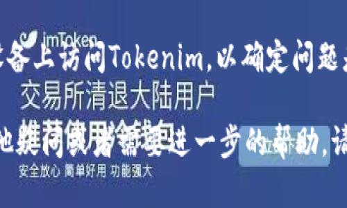 如果您遇到“tokenim打不开”的问题，可能会有多种原因导致该情况发生。以下是一些可能的解决方案和步骤，您可以逐一尝试：

1. 检查网络连接
首先，确保您的设备连接到互联网。尝试打开其他网站，确认网络是否正常。如果其他网站也无法访问，可能是您的网络出现了问题。您可以尝试重启路由器或更换网络连接。

2. 清除浏览器缓存
有时，浏览器缓存会导致网站无法正常加载。您可以尝试清除浏览器的缓存和Cookie。对于大多数浏览器，可以在设置中找到“清除浏览数据”的选项，选择要清除的内容后，重新加载网页试试看。

3. 切换浏览器
如果您使用的浏览器无法打开Tokenim，您可以尝试使用不同的浏览器（如Chrome、Firefox、Edge等），看看是否有所改善。使用不同的浏览器可以排除软件兼容性的问题。

4. 禁用浏览器扩展
某些浏览器扩展程序可能会干扰网站的正常加载。尝试暂时禁用所有扩展，尤其是广告拦截器或隐私工具，然后再重新访问Tokenim。

5. 检查防火墙和安全软件
您的防火墙或安全软件可能会阻止某些网站的访问。检查您的防火墙设置，确保Tokenim没有被误列入阻止访问的列表。如果您不确定，暂时禁用您的安全软件，看看问题是否得到解决。

6. 访问Tokenim的备用链接
Tokenim可能会在不同的域名或地址上有备用选项。您可以尝试在搜索引擎中搜索“Tokenim备用链接”以查看是否提供了其他访问方式。

7. 检查是否有维护或故障
有时，Tokenim可能因维护或服务器故障而无法访问。您可以查看他们的官方社交媒体或论坛，了解是否有相关公告。如果是这样，您可能需要耐心等待问题得到解决。

8. 重新安装应用程序
如果您是在移动设备上使用Tokenim应用程序而遇到问题，可以尝试卸载并重新安装应用程序。这能解决因应用程序文件损坏或更新问题导致的故障。

9. 联系客服支持
如果您尝试了以上所有方法仍然无法打开Tokenim，建议您联系Tokenim的客服支持。他们可以提供更专业的帮助，帮助您诊断问题所在并给予解决方案。

10. 考虑设备问题
最后，如果以上方法都无效，可能是您的设备存在一些问题。您可以尝试在其他设备上访问Tokenim，以确定问题是否出在设备本身。

通过以上的步骤，希望能够帮助您解决“tokenim打不开”的问题。如果您还有其他疑问或者需要进一步的帮助，请随时询问！