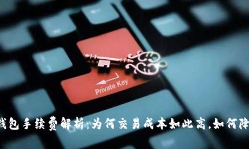 以太坊钱包手续费解析:为何交易成本如此高,如何降低费用?