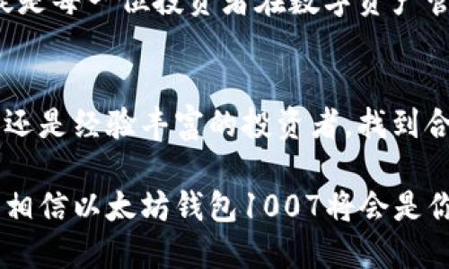   以太坊钱包1007：安全且易用的数字资产管理解决方案 / 
 guanjianci 以太坊, 钱包, 数字资产, 安全 /guanjianci 

引言：数字时代的资产管理
随着区块链技术的迅猛发展和加密货币的普及，数字资产管理逐渐成为大众关注的焦点。以太坊作为第二大加密货币平台，凭借其强大的智能合约功能，吸引了全球无数投资者和开发者的目光。在这样一个充满机遇和挑战的环境中，选择一款优秀的钱包显得尤为重要。

以太坊钱包1007的基本概述
以太坊钱包1007是一款专为以太坊及其相关数字资产设计的管理工具。它不仅具备安全性高、操作简便等基本功能，还在用户界面和用户体验上做了大量的创新和。这款钱包的推出，旨在为用户提供一个一站式的数字资产管理解决方案，让每一位投资者都能轻松应对日益复杂的数字货币市场。

安全性：投资者最关心的因素
在数字资产的世界中，安全性始终是用户最关心的问题之一。以太坊钱包1007采用了多重加密技术，包括交易加密、数据传输加密等，确保每一笔交易的安全。此外，它还支持硬件钱包的集成，使得用户在离线环境下存储资产，进一步降低了被黑客攻击的风险。
钱包内置的双因素认证功能，为用户提供了额外的保护层。即便用户的密码泄露，黑客也无法轻易进入账户。用户也可以根据个人需求，自定义安全设置，以达到最佳保护效果。

用户体验：简单易用的设计
以太坊钱包1007在设计之初就充分考虑到了用户的使用习惯。其界面，而交互逻辑却非常人性化。新用户可以通过几步简单的操作，完成钱包的创建与设置，而资深用户也能通过丰富的功能选项，满足其个性化需求。
钱包支持多语言界面，让不同语言的用户都能轻松使用。同时，提供详细的使用教程和帮助文档，不论用户身处何地，都能够快速上手，享受数字资产管理的简便与高效。

多币种支持：一站式管理解决方案
以太坊钱包1007并不仅仅局限于以太坊单一货币，它支持多种主流数字货币的管理。这意味着用户可以在一个钱包中，轻松管理以太坊、ERC20代币，以及其他主流数字资产。这种一站式的资产管理方式，为用户提供了极大的便利，避免了频繁切换多个钱包所带来的麻烦。

交易功能：便捷迅速的操作体验
钱包内置的交易功能，允许用户直接在平台内进行数字资产的买卖。这个功能不仅省去了用户频繁转账的时间成本，还极大提高了交易的安全性和效率。用户可以在市场波动时，及时把握机会，进行买入或卖出，从而实现收益最大化。
此外，钱包还提供交易记录查询功能，用户可以随时查看自己的交易历史，方便进行财务管理和统计分析。这些措施，无疑为用户提供了更加优质的服务体验。

社区支持与持续更新
以太坊钱包1007得益于强大的社区支持。作为一个开源项目，它吸引了全球的开发者共同参与，通过不断的热心参与和技术交流，钱包的功能得以快速迭代和更新。社区提供的技术支持，确保了用户遇到问题时，能够得到及时的帮助与解答。
这种持续的更新使得钱包能够适应不断变化的市场环境和用户需求。无论是安全漏洞的修复，还是新功能的加入，社区的活跃程度都让用户感受到了以太坊钱包1007始终在与时俱进。

总结：以太坊钱包1007的未来展望
随着区块链技术的不断进步和数字资产市场的成熟，以太坊钱包1007必将在数字资产管理领域中扮演越来越重要的角色。它不仅具备强大的安全性和易用性，更能为用户提供全面的资产管理解决方案。
在未来的发展中，钱包还将继续扩大其支持的数字资产种类，提高用户体验，并在技术上实现更进一步的。选择以太坊钱包1007，无疑是每一位投资者在数字资产管理路上的明智之举。

最终思考：拥抱数字时代
数字资产的未来不可限量，作为资产管理的重要工具，以太坊钱包1007将帮助用户更好地在这个崭新的世界中导航。无论你是新手，还是经验丰富的投资者，找到合适的钱包就是找到了一把通向成功的钥匙。在这个日益数字化的社会中，把握机遇，迎接挑战，开启你的数字资产之旅。

而选择以太坊钱包1007，正是向着安全、便捷和未来的合规资金管理迈出的重要一步。在随时随地能够掌控自己的数字资产的时代，相信以太坊钱包1007将会是你最得力的助手。
