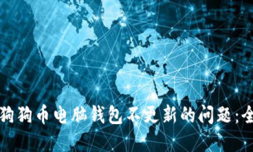 如何解决狗狗币电脑钱包不更新的问题:全方位指南