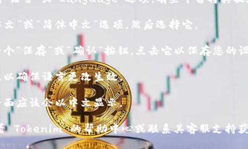 要设置 Tokenim 的中文界面，您可以按照以下步骤进行操作：

1. **登录 Tokenim**：首先，打开 Tokenim 的官方网站并登录到您的账户。

2. **进入设置页面**：在登录后，找到导航栏上的“设置”选项。通常该选项位于账号头像旁边，可能以“Profile”或“Account”命名。

3. **选择语言选项**：在设置页面中，寻找“语言”或“Language”选项。有些平台将其放在“常规设置”或“基本信息”的子菜单下。

4. **选择中文**：在语言选择框中找到“中文”或“简体中文”选项，然后选择它。

5. **保存更改**：确保在更改语言后，有一个“保存”或“确认”按钮，点击它以保存您的设置。

6. **刷新页面**：有时可能需要刷新网站，以确保语言更改生效。

7. **查看界面**：完成上述步骤后，整个界面应该会以中文显示。

如果在设置过程中遇到任何问题，建议查看 Tokenim 的帮助中心或联系其客服支持获取更具体的指引。