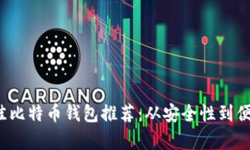 2023年最佳比特币钱包推荐：从安全性到便捷性全解析